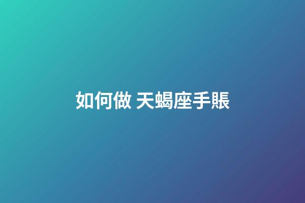 如何做 天蝎座手賬-第1張-星座運勢-玄機派